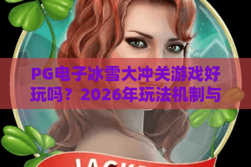 PG电子冰雪大冲关游戏好玩吗？2026年玩法机制与上手体验全解析