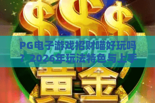 PG电子游戏招财喵好玩吗?2026年玩法特色与上手体验全解析 PG电子游戏招财喵好玩吗?2026年玩法特色与上手体验全解析