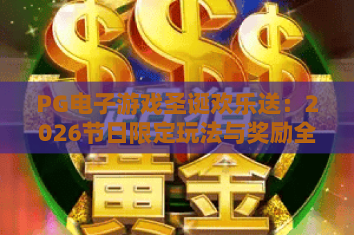 PG电子游戏圣诞欢乐送:2026节日限定玩法与奖励全解析 PG电子游戏圣诞欢乐送:2026节日限定玩法与奖励全解析