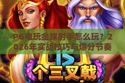 PG电玩金球射手怎么玩?2026年实战技巧与爆分节奏全解析 PG电玩金球射手怎么玩?2026年实战技巧与爆分节奏全解析
