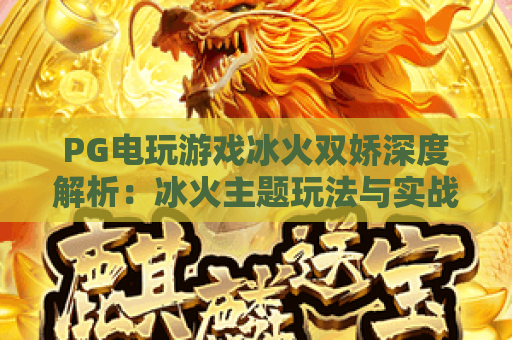 PG电玩游戏冰火双娇深度解析：冰火主题玩法与实战技巧全攻略