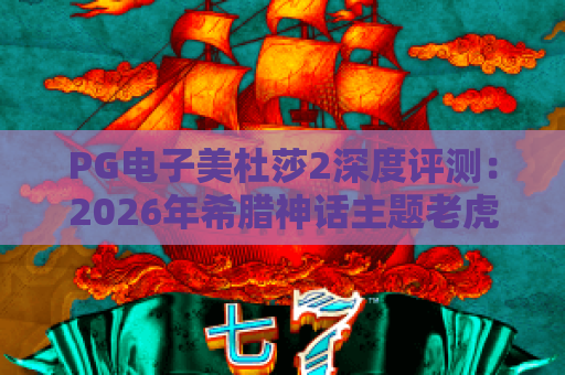 PG电子美杜莎2深度评测:2026年希腊神话主题老虎机玩法与爆分机制解析 PG电子美杜莎2深度评测:2026年希腊神话主题老虎机玩法与爆分机制解析