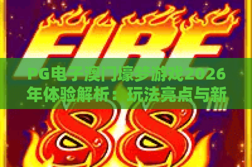 PG电子澳门壕梦游戏2026年体验解析:玩法亮点与新手入门指南 PG电子澳门壕梦游戏2026年体验解析:玩法亮点与新手入门指南