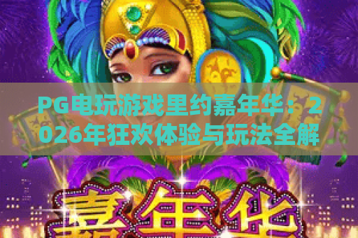 PG电玩游戏里约嘉年华:2026年狂欢体验与玩法全解析 PG电玩游戏里约嘉年华:2026年狂欢体验与玩法全解析