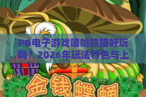 PG电子游戏嘻哈熊猫好玩吗?2026年玩法特色与上手体验全解析 PG电子游戏嘻哈熊猫好玩吗?2026年玩法特色与上手体验全解析