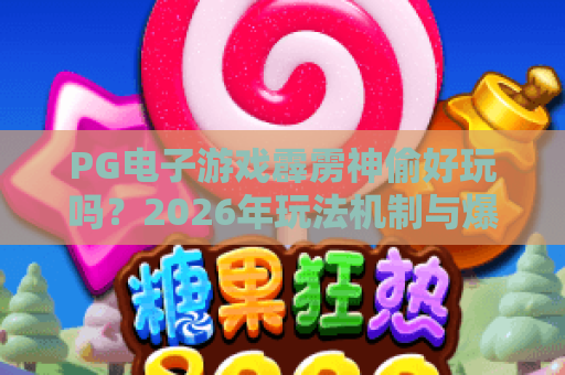 PG电子游戏霹雳神偷好玩吗？2026年玩法机制与爆分体验全解析