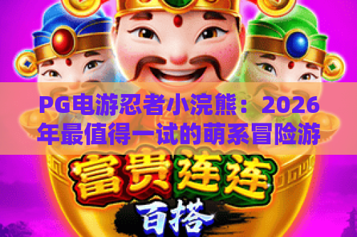 PG电游忍者小浣熊：2026年最值得一试的萌系冒险游戏？玩法与特色全解析