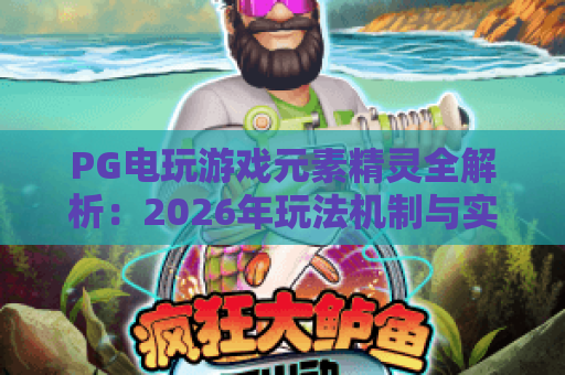 PG电玩游戏元素精灵全解析:2026年玩法机制与实战技巧指南 PG电玩游戏元素精灵全解析:2026年玩法机制与实战技巧指南