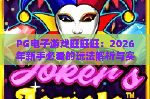 PG电子游戏旺旺旺:2026年新手必看的玩法解析与实用技巧指南 PG电子游戏旺旺旺:2026年新手必看的玩法解析与实用技巧指南
