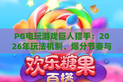 PG电玩游戏巨人猎手:2026年玩法机制、爆分节奏与新手进阶全解析 PG电玩游戏巨人猎手:2026年玩法机制、爆分节奏与新手进阶全解析