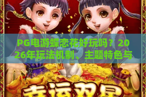 PG电游蝶恋花好玩吗?2026年玩法机制、主题特色与上手体验全解析 PG电游蝶恋花好玩吗?2026年玩法机制、主题特色与上手体验全解析