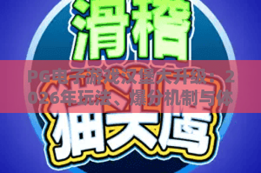 PG电子游戏汉堡大升级:2026年玩法、爆分机制与体验优化全解析 PG电子游戏汉堡大升级:2026年玩法、爆分机制与体验优化全解析