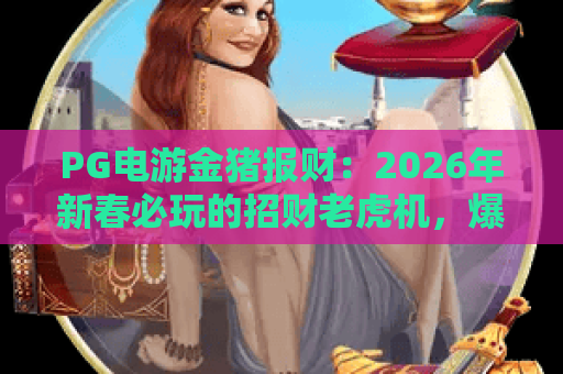 PG电游金猪报财：2026年新春必玩的招财老虎机，爆分技巧全解析