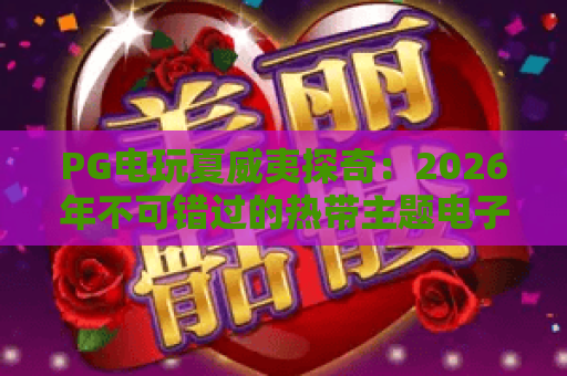 PG电玩夏威夷探奇:2026年不可错过的热带主题电子游戏体验指南 PG电玩夏威夷探奇:2026年不可错过的热带主题电子游戏体验指南