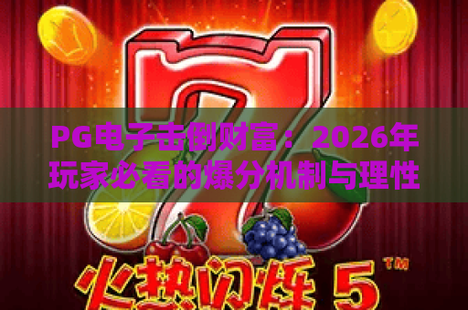PG电子击倒财富:2026年玩家必看的爆分机制与理性参与指南 PG电子击倒财富:2026年玩家必看的爆分机制与理性参与指南