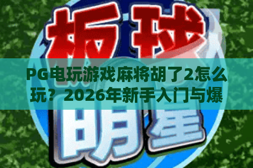 PG电玩游戏麻将胡了2怎么玩?2026年新手入门与爆分技巧全解析 PG电玩游戏麻将胡了2怎么玩?2026年新手入门与爆分技巧全解析