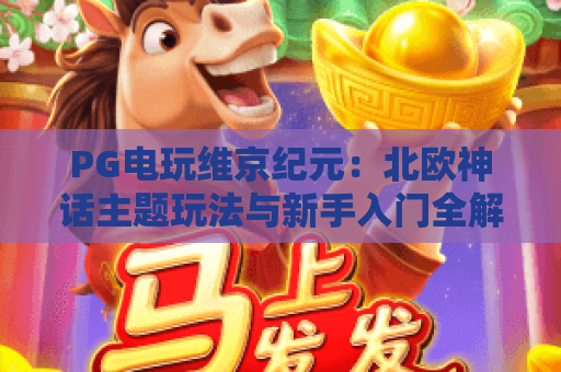 PG电玩维京纪元:北欧神话主题玩法与新手入门全解析(2026版) PG电玩维京纪元:北欧神话主题玩法与新手入门全解析(2026版)