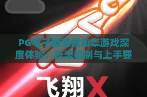 PG电子假面嘉年华游戏深度体验:玩法机制与上手要点全解析 PG电子假面嘉年华游戏深度体验:玩法机制与上手要点全解析