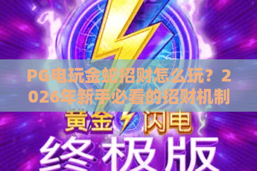 PG电玩金蛇招财怎么玩?2026年新手必看的招财机制与实战节奏解析 PG电玩金蛇招财怎么玩?2026年新手必看的招财机制与实战节奏解析