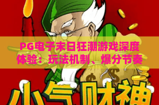 PG电子末日狂潮游戏深度体验:玩法机制、爆分节奏与上手建议 PG电子末日狂潮游戏深度体验:玩法机制、爆分节奏与上手建议