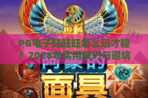 PG电子旺旺旺怎么玩才稳?2026年实用技巧与避坑指南全解析 PG电子旺旺旺怎么玩才稳?2026年实用技巧与避坑指南全解析