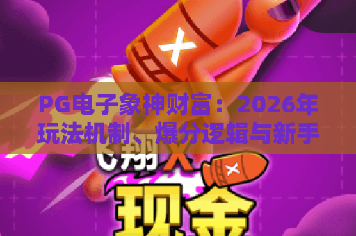 PG电子象神财富:2026年玩法机制、爆分逻辑与新手避坑全指南 PG电子象神财富:2026年玩法机制、爆分逻辑与新手避坑全指南