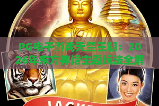 PG电子游戏天竺王朝:2026年东方神话主题玩法全解析与体验指南 PG电子游戏天竺王朝:2026年东方神话主题玩法全解析与体验指南