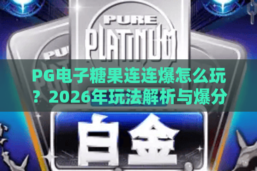 PG电子糖果连连爆怎么玩?2026年玩法解析与爆分技巧全攻略 PG电子糖果连连爆怎么玩?2026年玩法解析与爆分技巧全攻略