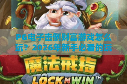 PG电子击倒财富游戏怎么玩?2026年新手必看的玩法与心态指南 PG电子击倒财富游戏怎么玩?2026年新手必看的玩法与心态指南