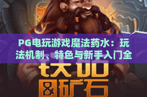 PG电玩游戏魔法药水:玩法机制、特色与新手入门全解析 PG电玩游戏魔法药水:玩法机制、特色与新手入门全解析