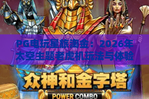 PG电玩星旅淘金:2026年太空主题老虎机玩法与体验全解析 PG电玩星旅淘金:2026年太空主题老虎机玩法与体验全解析