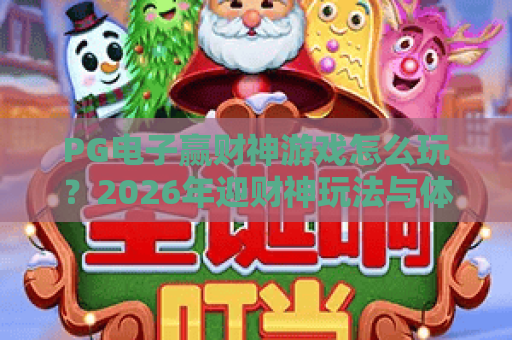 PG电子赢财神游戏怎么玩?2026年迎财神玩法与体验全解析 PG电子赢财神游戏怎么玩?2026年迎财神玩法与体验全解析