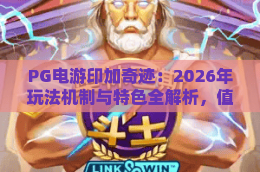 PG电游印加奇迹：2026年玩法机制与特色全解析，值不值得玩？