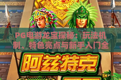 PG电游龙宝探秘:玩法机制、特色亮点与新手入门全解析 PG电游龙宝探秘:玩法机制、特色亮点与新手入门全解析