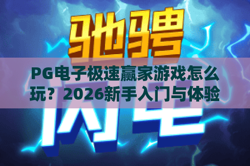 PG电子极速赢家游戏怎么玩?2026新手入门与体验要点全解析 PG电子极速赢家游戏怎么玩?2026新手入门与体验要点全解析