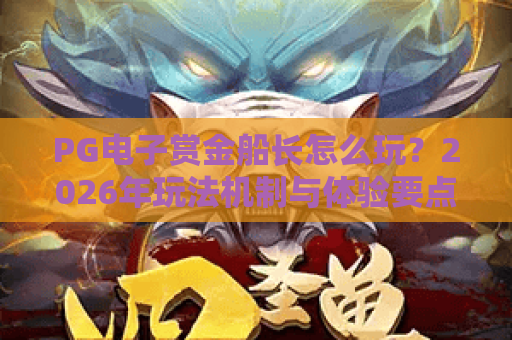 PG电子赏金船长怎么玩？2026年玩法机制与体验要点全解析