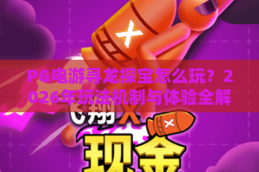 PG电游寻龙探宝怎么玩?2026年玩法机制与体验全解析 PG电游寻龙探宝怎么玩?2026年玩法机制与体验全解析