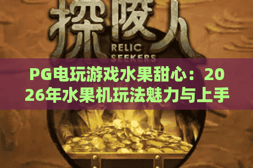 PG电玩游戏水果甜心:2026年水果机玩法魅力与上手要点全解析 PG电玩游戏水果甜心:2026年水果机玩法魅力与上手要点全解析