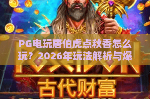 PG电玩唐伯虎点秋香怎么玩？2026年玩法解析与爆分体验分享