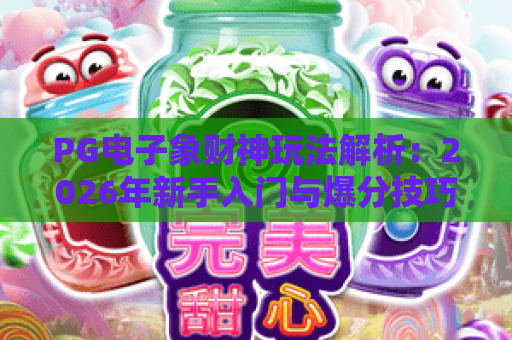 PG电子象财神玩法解析:2026年新手入门与爆分技巧全指南 PG电子象财神玩法解析:2026年新手入门与爆分技巧全指南