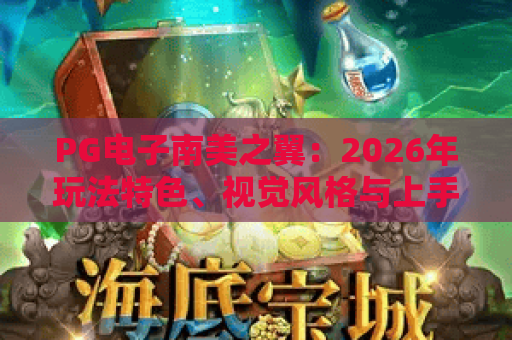 PG电子南美之翼:2026年玩法特色、视觉风格与上手思路全解析 PG电子南美之翼:2026年玩法特色、视觉风格与上手思路全解析