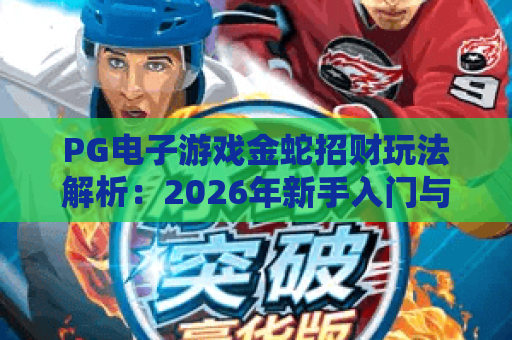 PG电子游戏金蛇招财玩法解析:2026年新手入门与爆分技巧指南 PG电子游戏金蛇招财玩法解析:2026年新手入门与爆分技巧指南