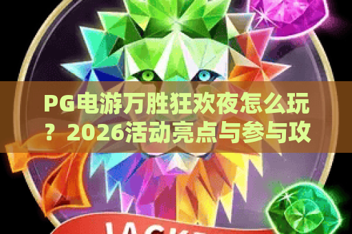 PG电游万胜狂欢夜怎么玩?2026活动亮点与参与攻略全解析 PG电游万胜狂欢夜怎么玩?2026活动亮点与参与攻略全解析