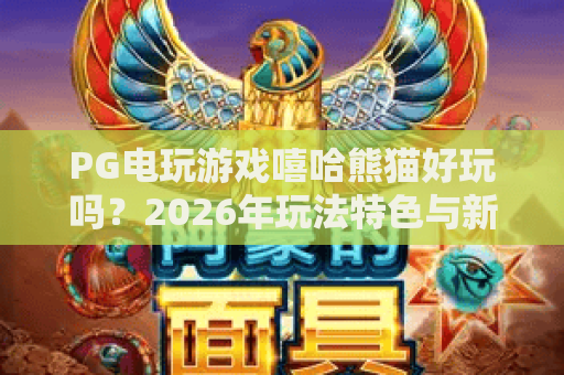 PG电玩游戏嘻哈熊猫好玩吗？2026年玩法特色与新手入门全解析