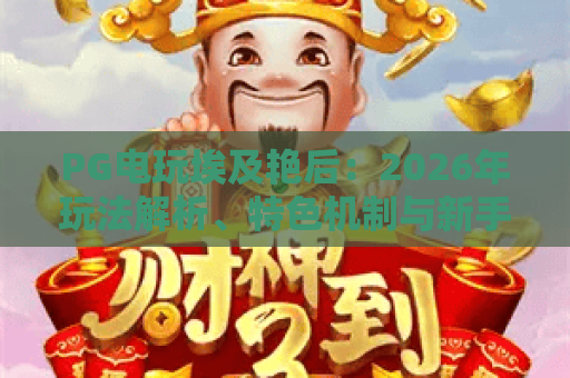 PG电玩埃及艳后:2026年玩法解析、特色机制与新手入门指南 PG电玩埃及艳后:2026年玩法解析、特色机制与新手入门指南