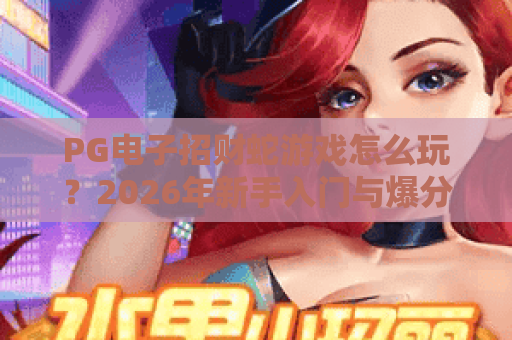 PG电子招财蛇游戏怎么玩?2026年新手入门与爆分技巧全解析 PG电子招财蛇游戏怎么玩?2026年新手入门与爆分技巧全解析