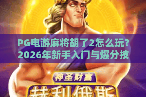 PG电游麻将胡了2怎么玩?2026年新手入门与爆分技巧全解析 PG电游麻将胡了2怎么玩?2026年新手入门与爆分技巧全解析