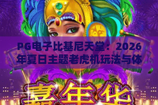 PG电子比基尼天堂:2026年夏日主题老虎机玩法与体验全解析 PG电子比基尼天堂:2026年夏日主题老虎机玩法与体验全解析