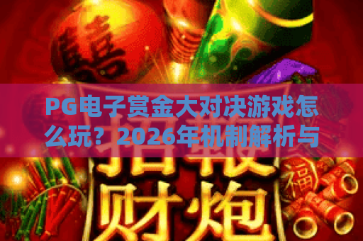 PG电子赏金大对决游戏怎么玩?2026年机制解析与实战思路 PG电子赏金大对决游戏怎么玩?2026年机制解析与实战思路