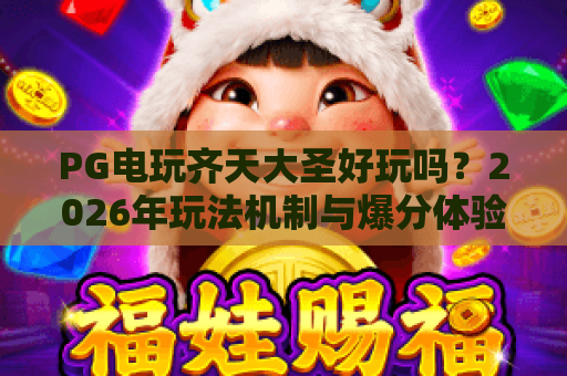 PG电玩齐天大圣好玩吗？2026年玩法机制与爆分体验全解析
